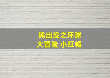 熊出没之环球大冒险 小红帽